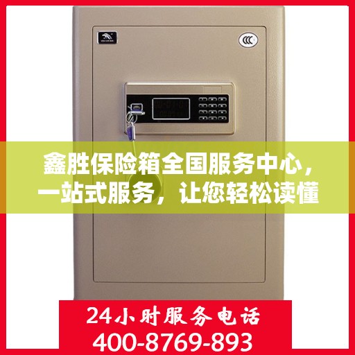 鑫胜保险箱全国服务中心，一站式服务，让您轻松读懂保险箱服务全攻略