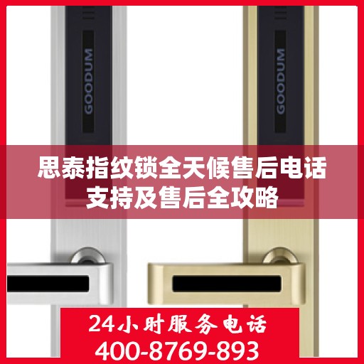 思泰指纹锁全天候售后电话支持及售后全攻略