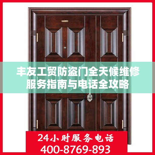丰友工贸防盗门全天候维修服务指南与电话全攻略
