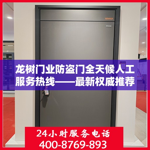 龙树门业防盗门全天候人工服务热线——最新权威推荐