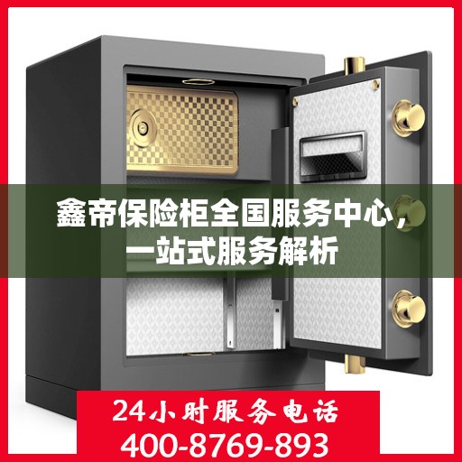 鑫帝保险柜全国服务中心，一站式服务解析