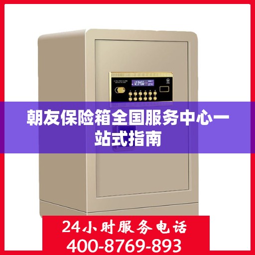 朝友保险箱全国服务中心一站式指南