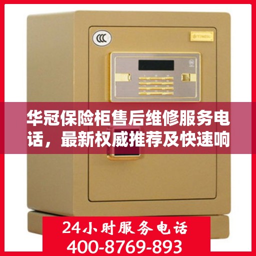 华冠保险柜售后维修服务电话，最新权威推荐及快速响应指南
