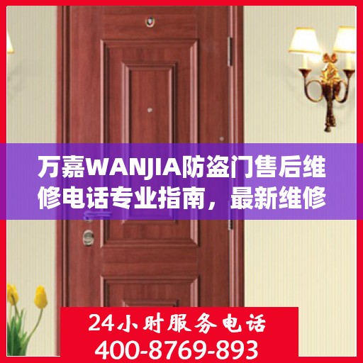 万嘉WANJIA防盗门售后维修电话专业指南，最新维修攻略与联系方式揭秘