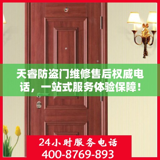天睿防盗门维修售后权威电话，一站式服务体验保障！