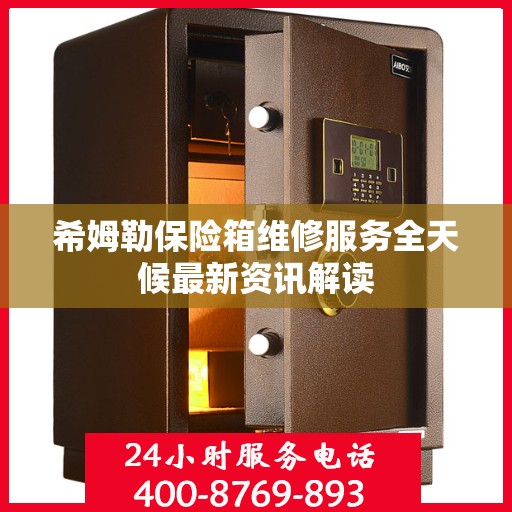 希姆勒保险箱维修服务全天候最新资讯解读