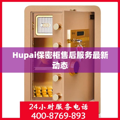 Hupai保密柜售后服务最新动态