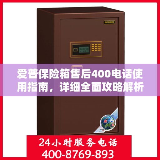 爱普保险箱售后400电话使用指南，详细全面攻略解析