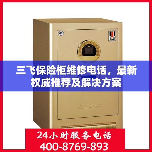 三飞保险柜维修电话，最新权威推荐及解决方案