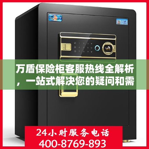 万盾保险柜客服热线全解析，一站式解决您的疑问和需求