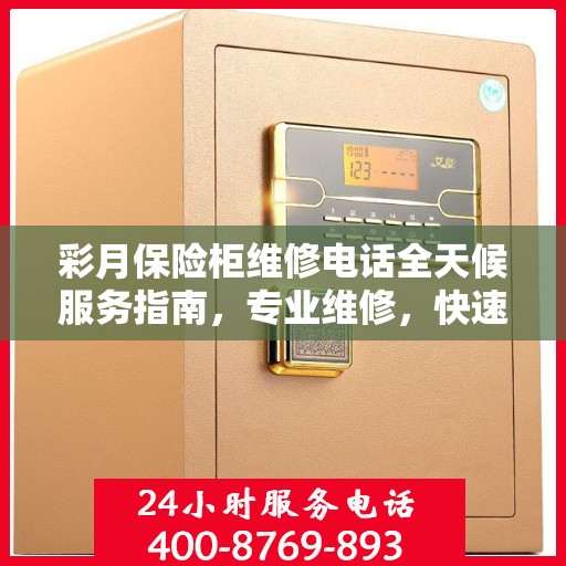 彩月保险柜维修电话全天候服务指南，专业维修，快速响应攻略