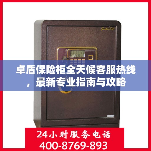 卓盾保险柜全天候客服热线，最新专业指南与攻略