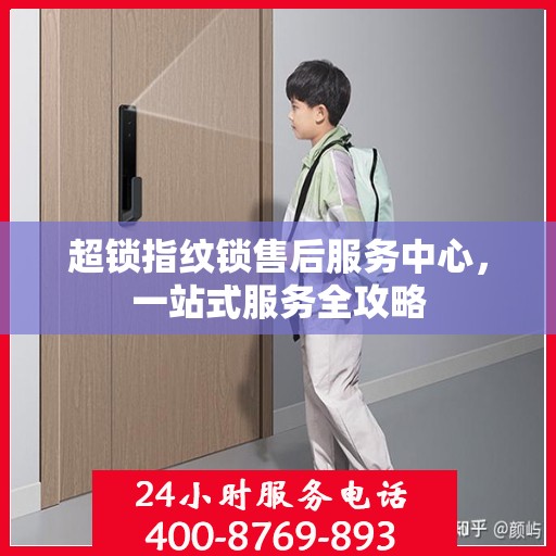 超锁指纹锁售后服务中心，一站式服务全攻略