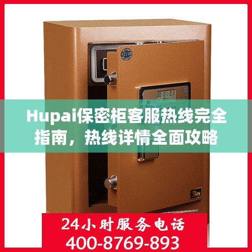 Hupai保密柜客服热线完全指南，热线详情全面攻略