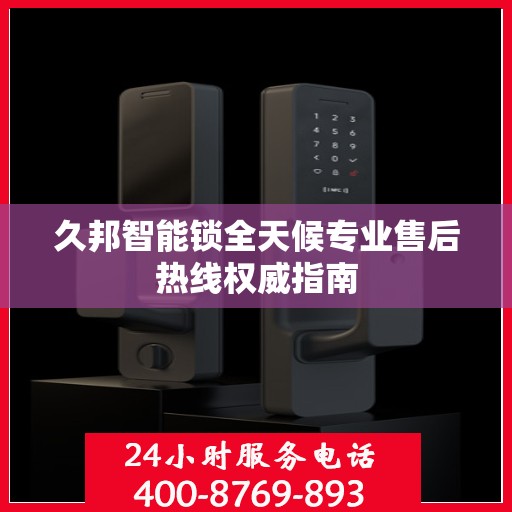 久邦智能锁全天候专业售后热线权威指南