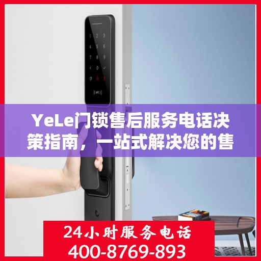 YeLe门锁售后服务电话决策指南，一站式解决您的售后难题