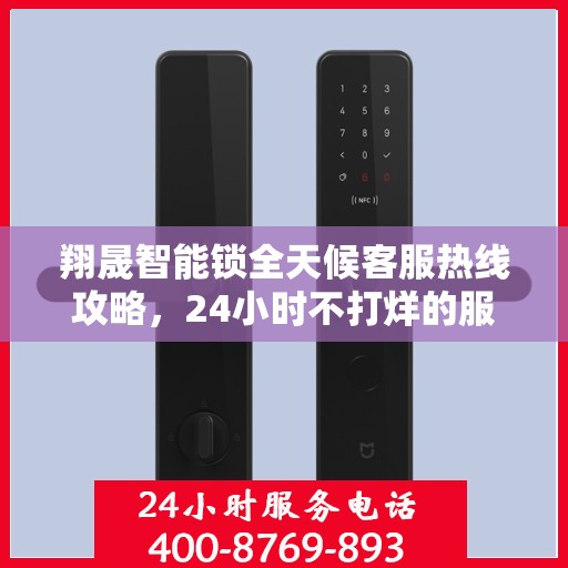 翔晟智能锁全天候客服热线攻略，24小时不打烊的服务保障