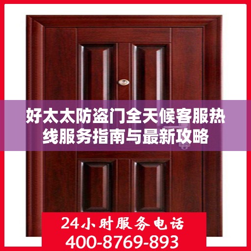 好太太防盗门全天候客服热线服务指南与最新攻略