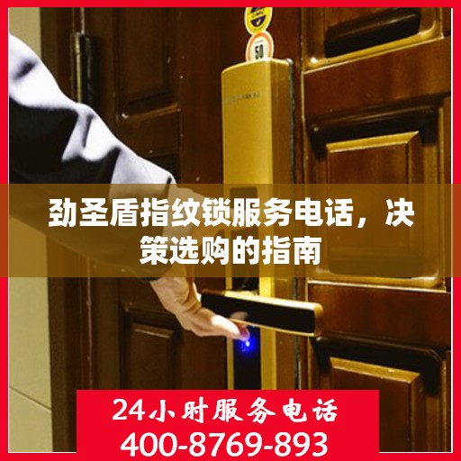 劲圣盾指纹锁服务电话，决策选购的指南