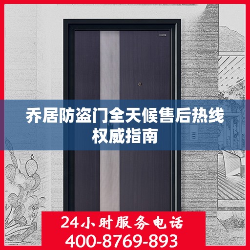 乔居防盗门全天候售后热线权威指南