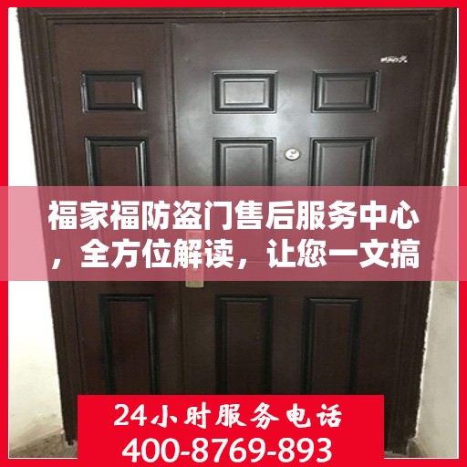 福家福防盗门售后服务中心，全方位解读，让您一文搞定！