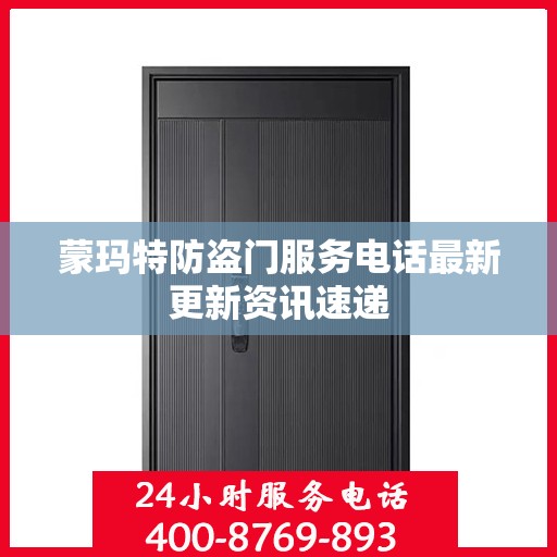 蒙玛特防盗门服务电话最新更新资讯速递