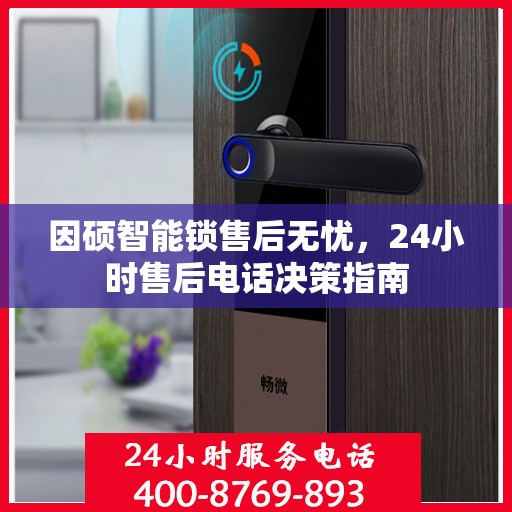 因硕智能锁售后无忧，24小时售后电话决策指南