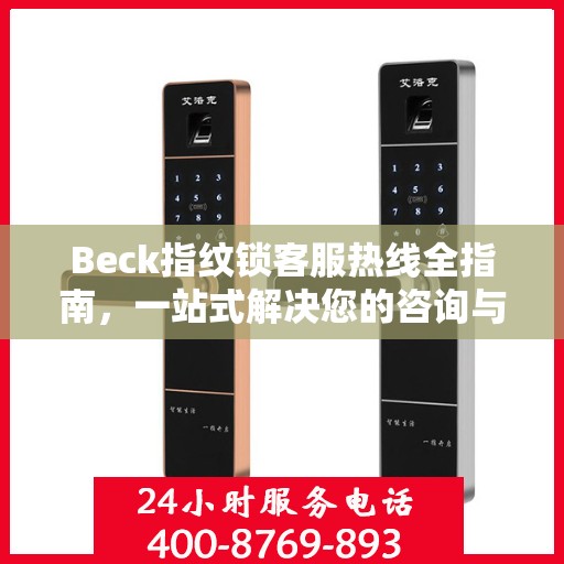 Beck指纹锁客服热线全指南，一站式解决您的咨询与服务需求