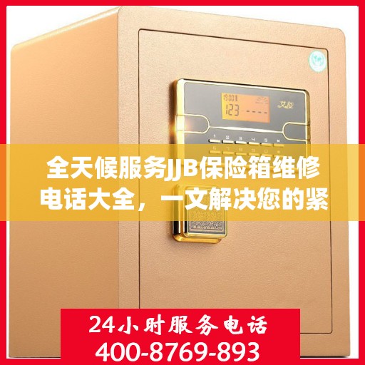 全天候服务JJB保险箱维修电话大全，一文解决您的紧急需求