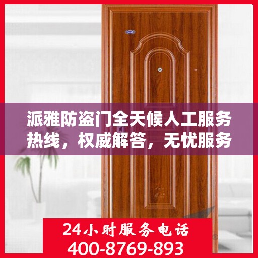 派雅防盗门全天候人工服务热线，权威解答，无忧服务体验