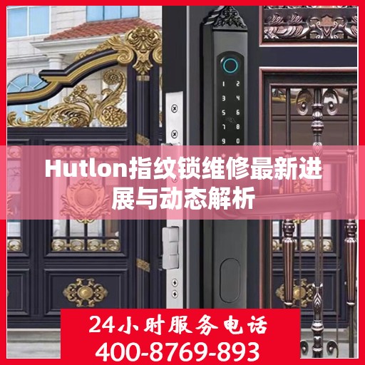 Hutlon指纹锁维修最新进展与动态解析