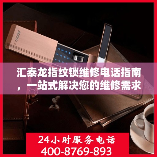 汇泰龙指纹锁维修电话指南，一站式解决您的维修需求
