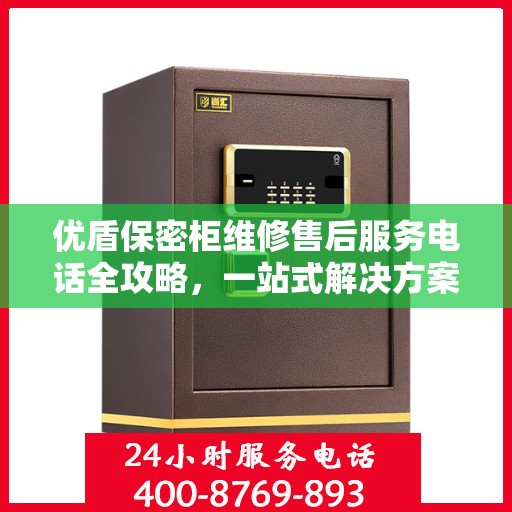 优盾保密柜维修售后服务电话全攻略，一站式解决方案与详细指南