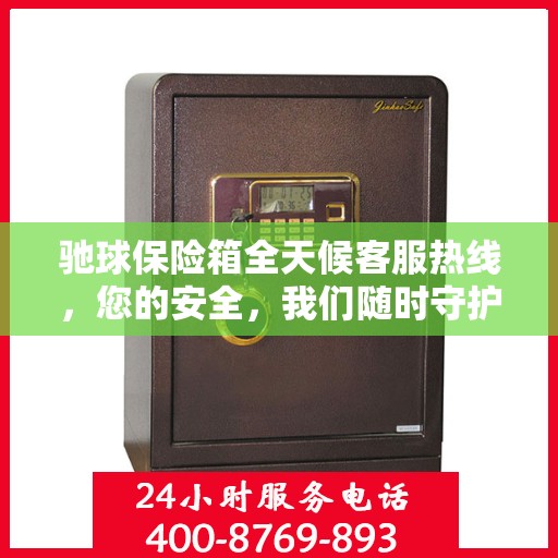 驰球保险箱全天候客服热线，您的安全，我们随时守护