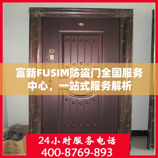 富新FUSIM防盗门全国服务中心，一站式服务解析