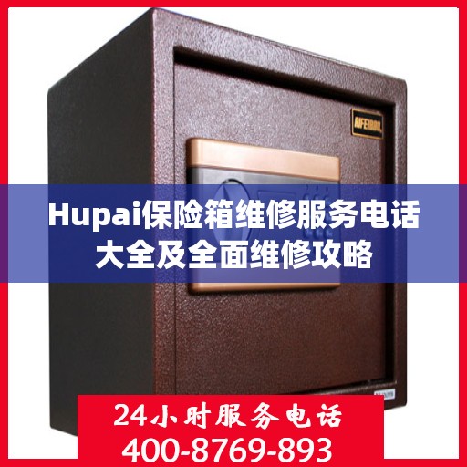 Hupai保险箱维修服务电话大全及全面维修攻略