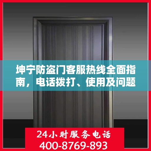 坤宁防盗门客服热线全面指南，电话拨打、使用及问题解决攻略