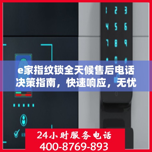e家指纹锁全天候售后电话决策指南，快速响应，无忧服务
