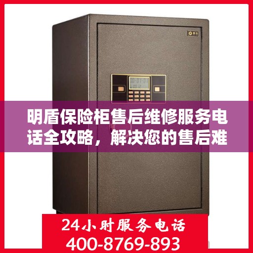 明盾保险柜售后维修服务电话全攻略，解决您的售后难题