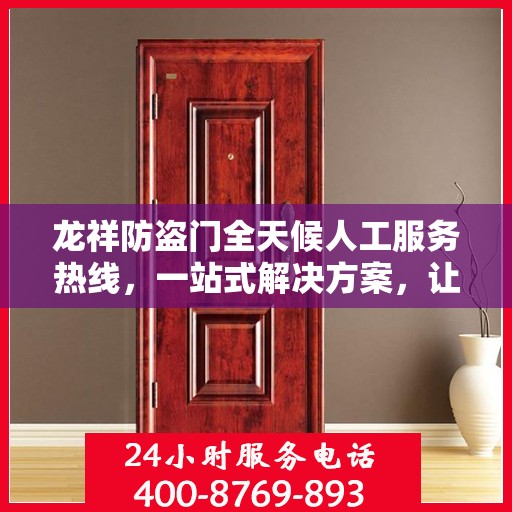 龙祥防盗门全天候人工服务热线，一站式解决方案，让您无忧！
