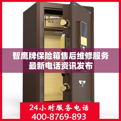 智鹰牌保险箱售后维修服务最新电话资讯发布