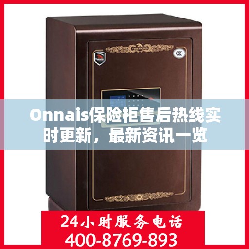 Onnais保险柜售后热线实时更新，最新资讯一览