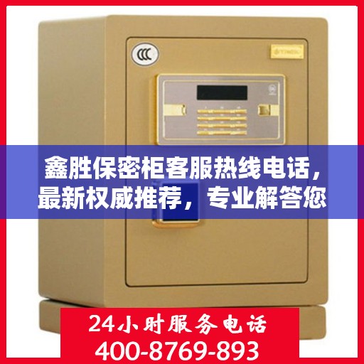 鑫胜保密柜客服热线电话，最新权威推荐，专业解答您的疑问！