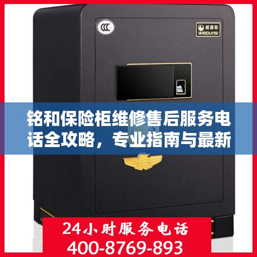 铭和保险柜维修售后服务电话全攻略，专业指南与最新电话信息