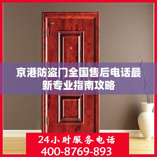 京港防盗门全国售后电话最新专业指南攻略
