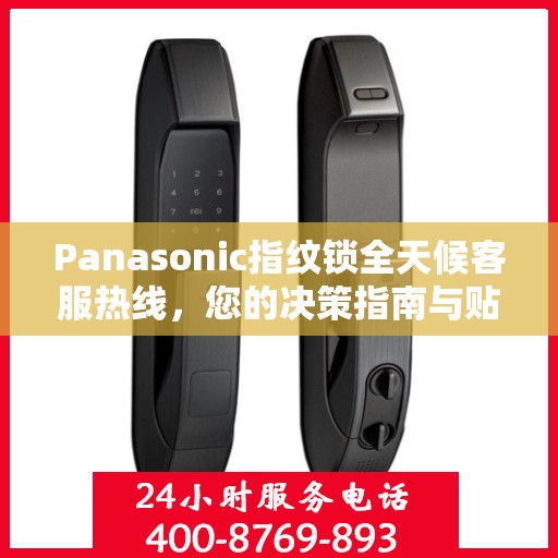 Panasonic指纹锁全天候客服热线，您的决策指南与贴心助手