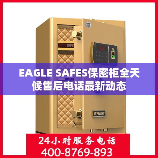 EAGLE SAFES保密柜全天候售后电话最新动态