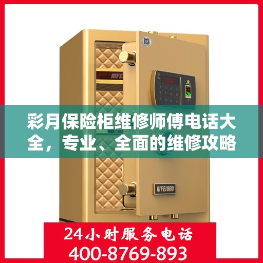 彩月保险柜维修师傅电话大全，专业、全面的维修攻略与联系方式汇总
