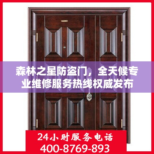 森林之星防盗门，全天候专业维修服务热线权威发布