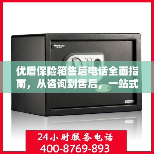 优盾保险箱售后电话全面指南，从咨询到售后，一站式服务攻略